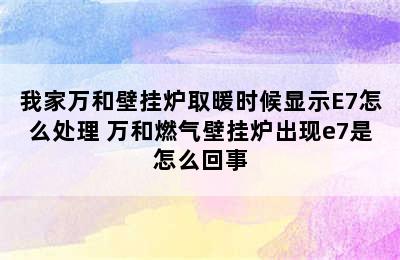 我家万和壁挂炉取暖时候显示E7怎么处理 万和燃气壁挂炉出现e7是怎么回事